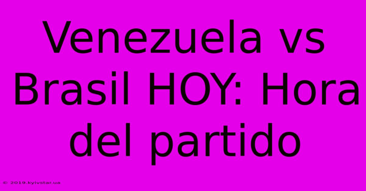 Venezuela Vs Brasil HOY: Hora Del Partido