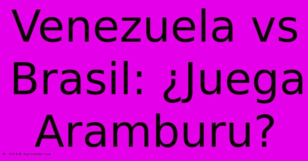 Venezuela Vs Brasil: ¿Juega Aramburu?