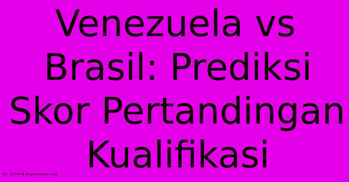 Venezuela Vs Brasil: Prediksi Skor Pertandingan Kualifikasi