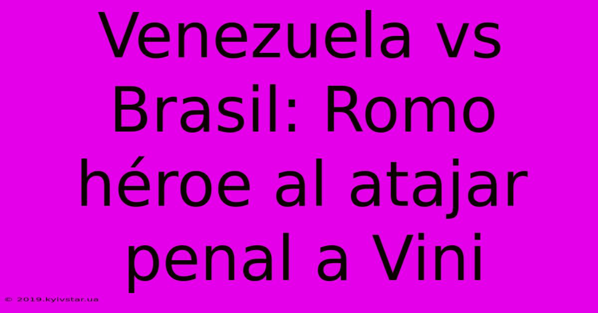 Venezuela Vs Brasil: Romo Héroe Al Atajar Penal A Vini