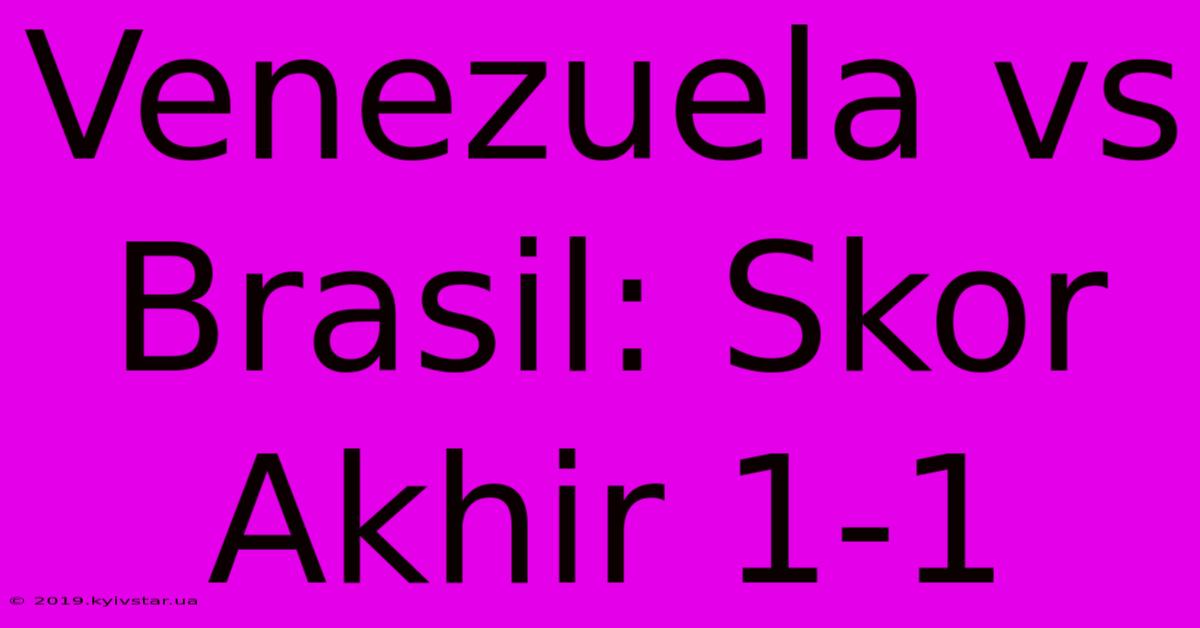 Venezuela Vs Brasil: Skor Akhir 1-1