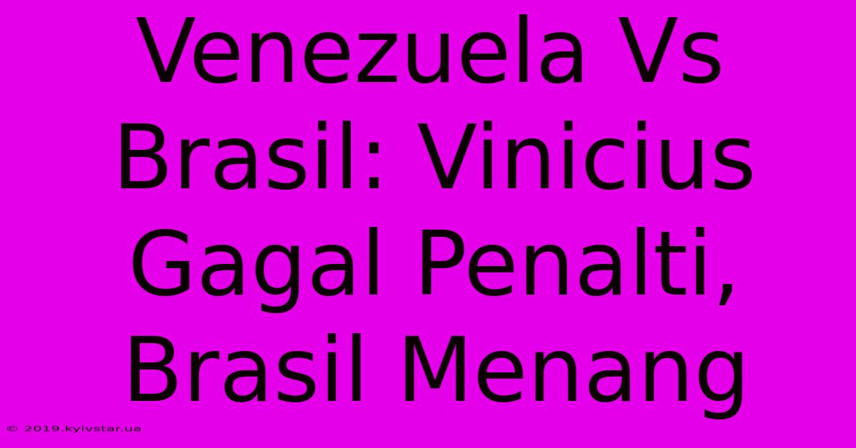 Venezuela Vs Brasil: Vinicius Gagal Penalti, Brasil Menang