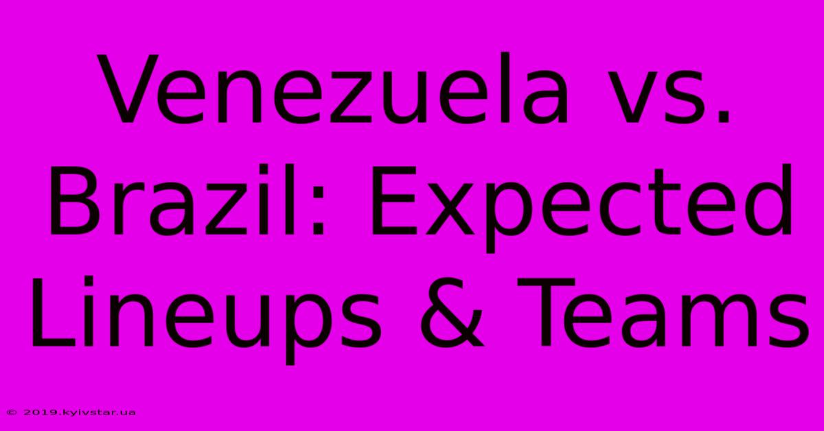 Venezuela Vs. Brazil: Expected Lineups & Teams