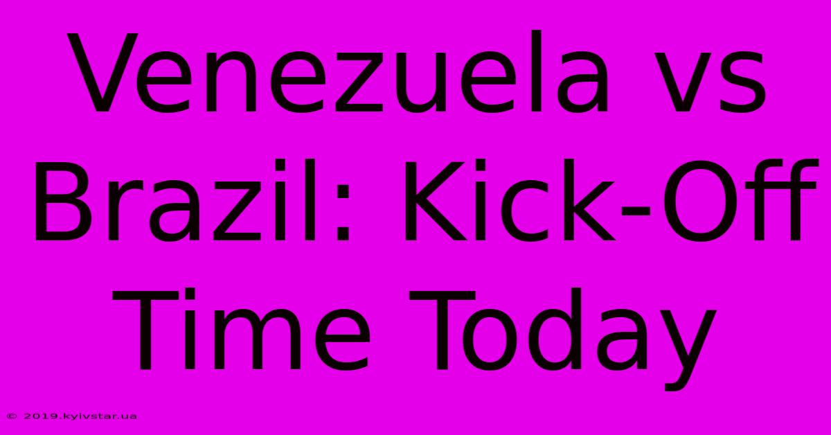 Venezuela Vs Brazil: Kick-Off Time Today