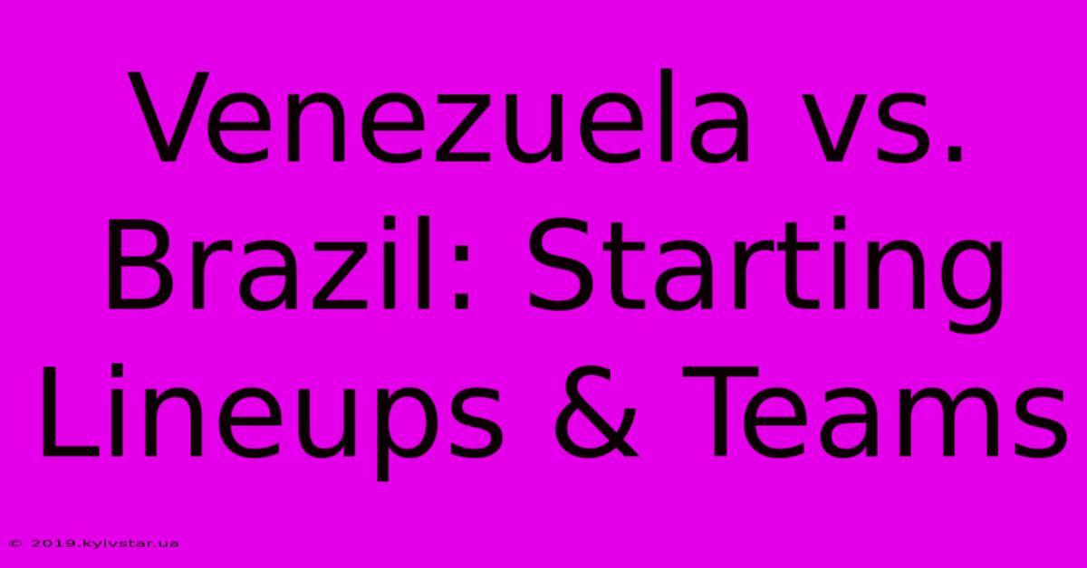 Venezuela Vs. Brazil: Starting Lineups & Teams