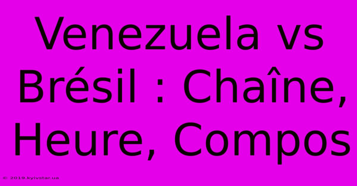 Venezuela Vs Brésil : Chaîne, Heure, Compos