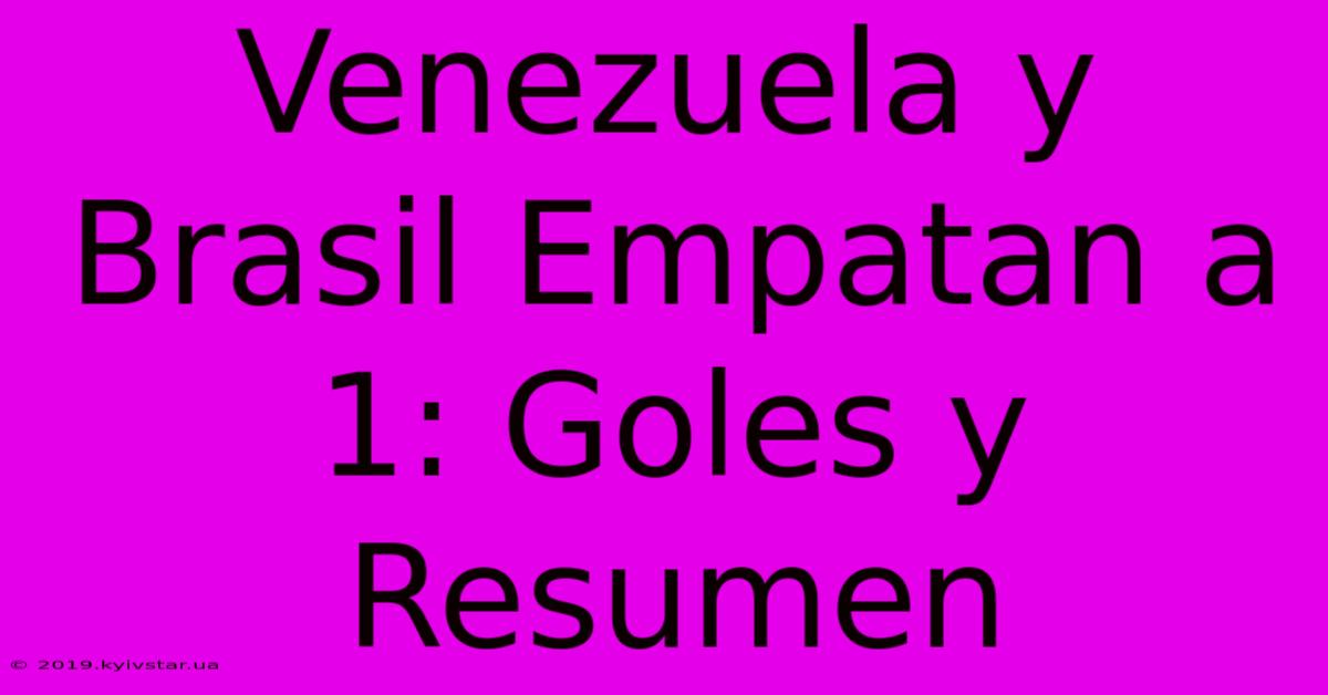 Venezuela Y Brasil Empatan A 1: Goles Y Resumen