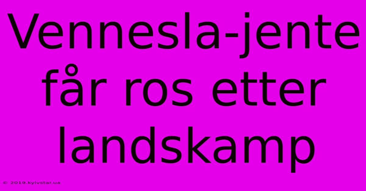 Vennesla-jente Får Ros Etter Landskamp