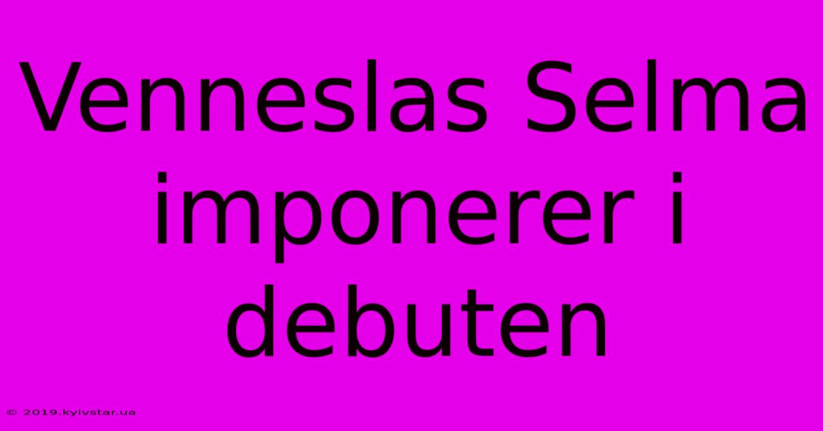 Venneslas Selma Imponerer I Debuten