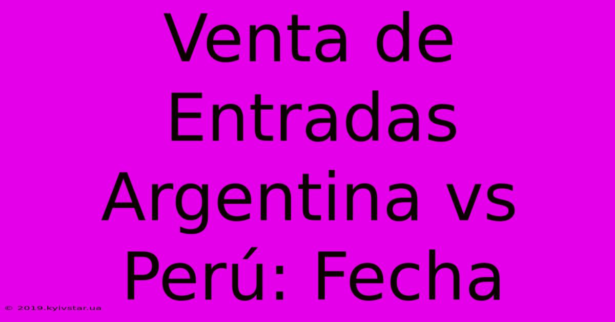 Venta De Entradas Argentina Vs Perú: Fecha