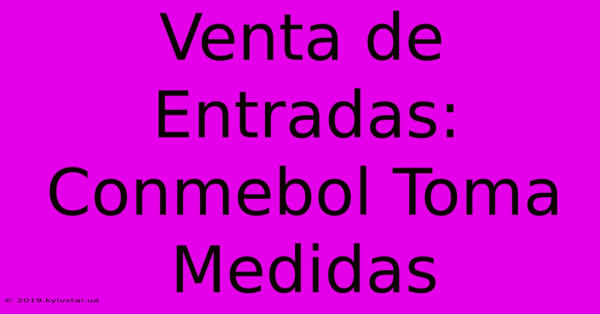 Venta De Entradas: Conmebol Toma Medidas