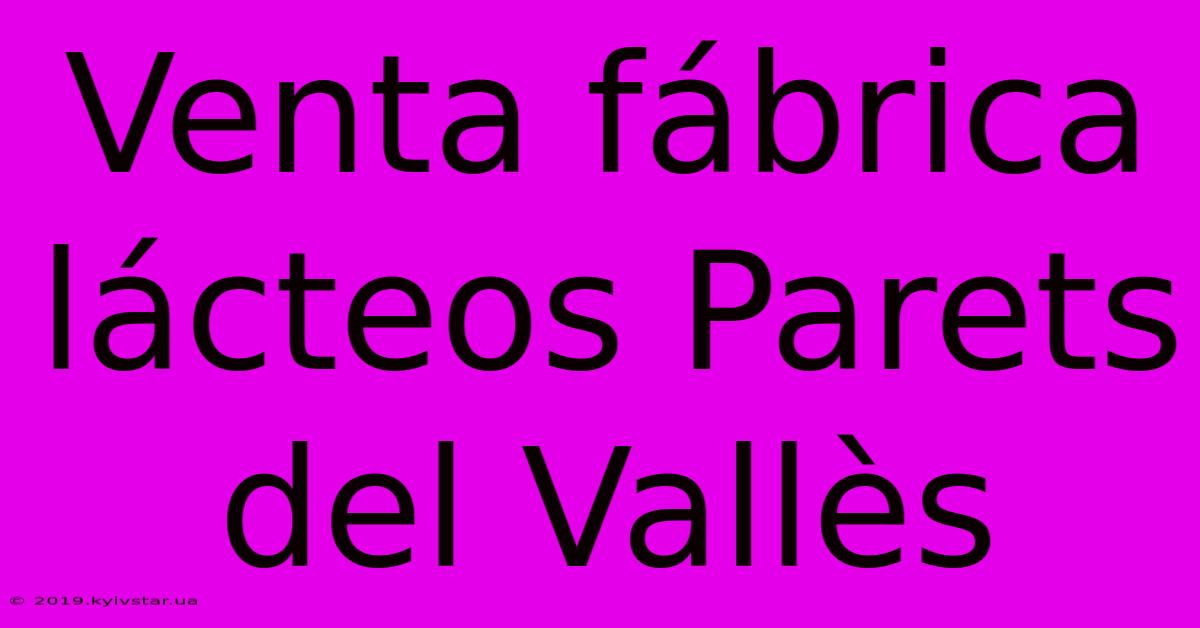 Venta Fábrica Lácteos Parets Del Vallès