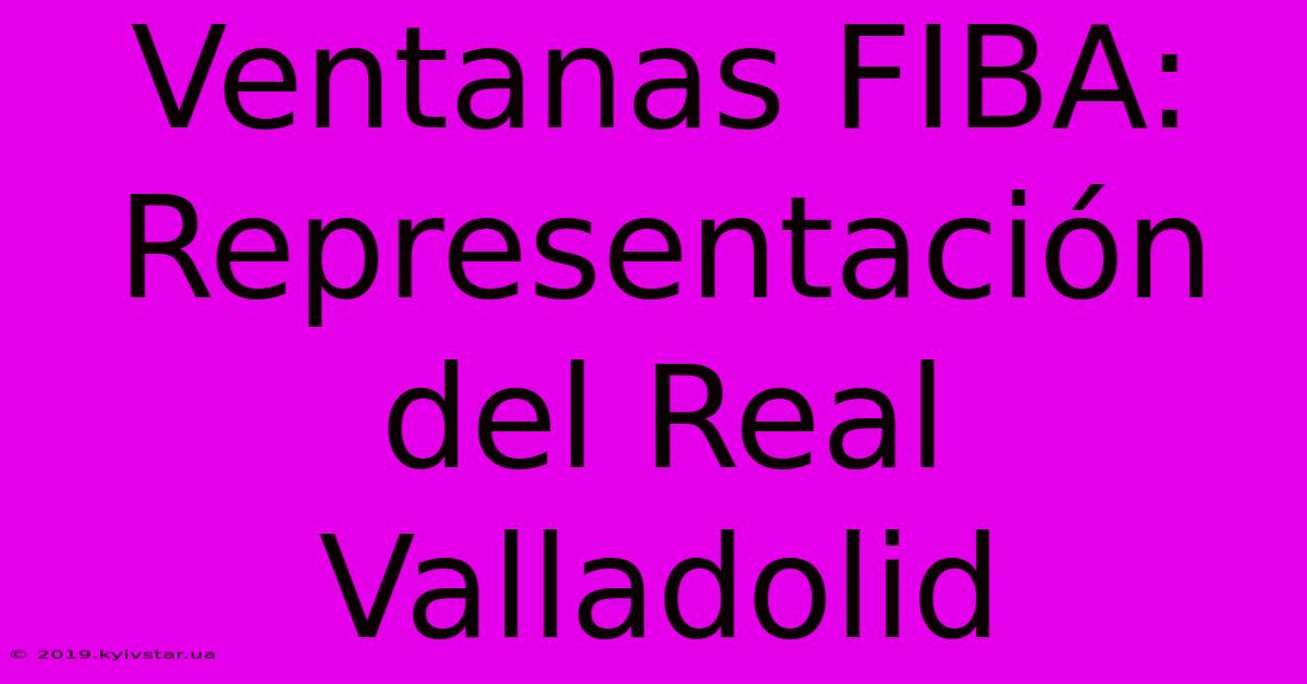 Ventanas FIBA: Representación Del Real Valladolid