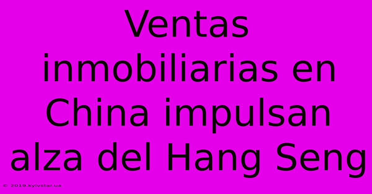 Ventas Inmobiliarias En China Impulsan Alza Del Hang Seng