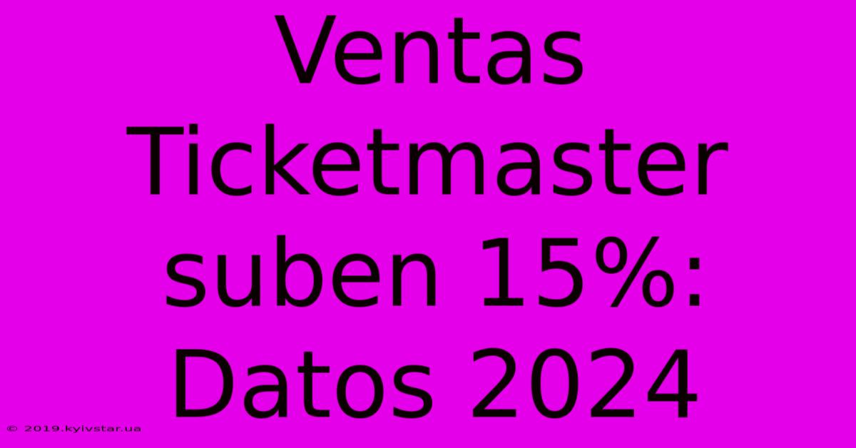 Ventas Ticketmaster Suben 15%: Datos 2024