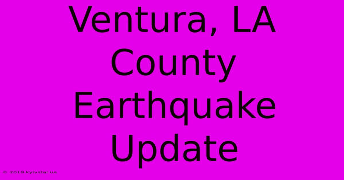 Ventura, LA County Earthquake Update