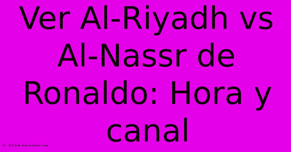 Ver Al-Riyadh Vs Al-Nassr De Ronaldo: Hora Y Canal