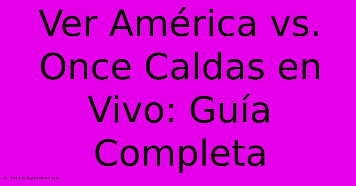 Ver América Vs. Once Caldas En Vivo: Guía Completa