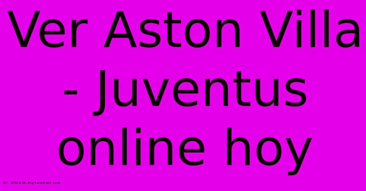 Ver Aston Villa - Juventus Online Hoy