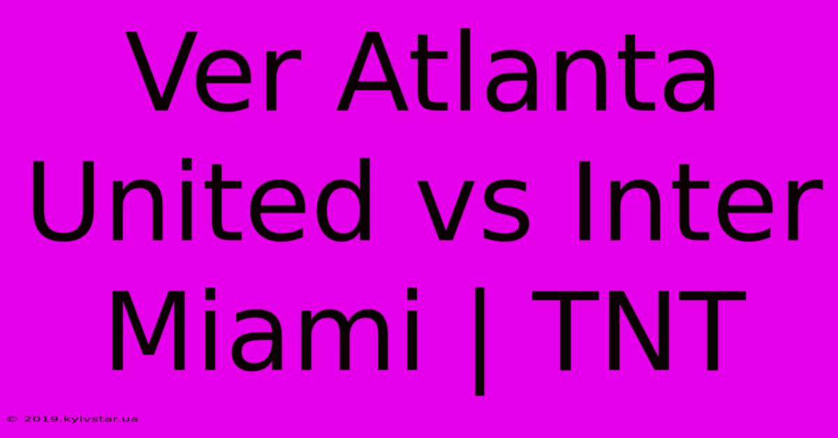 Ver Atlanta United Vs Inter Miami | TNT