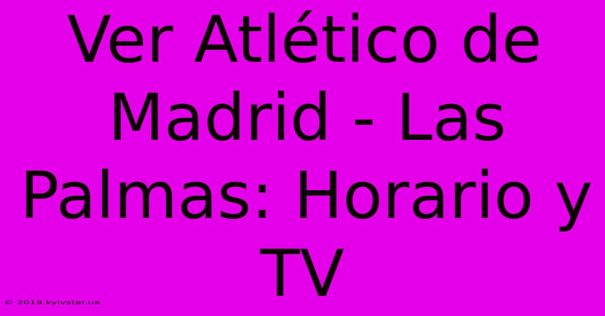 Ver Atlético De Madrid - Las Palmas: Horario Y TV