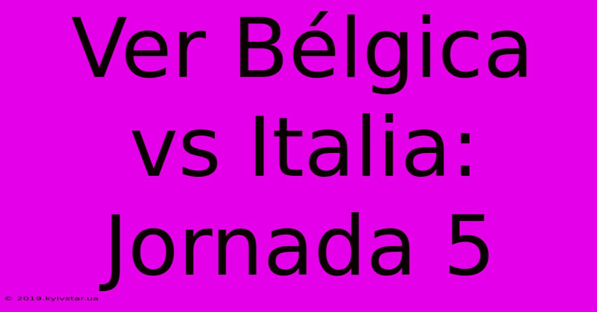 Ver Bélgica Vs Italia: Jornada 5