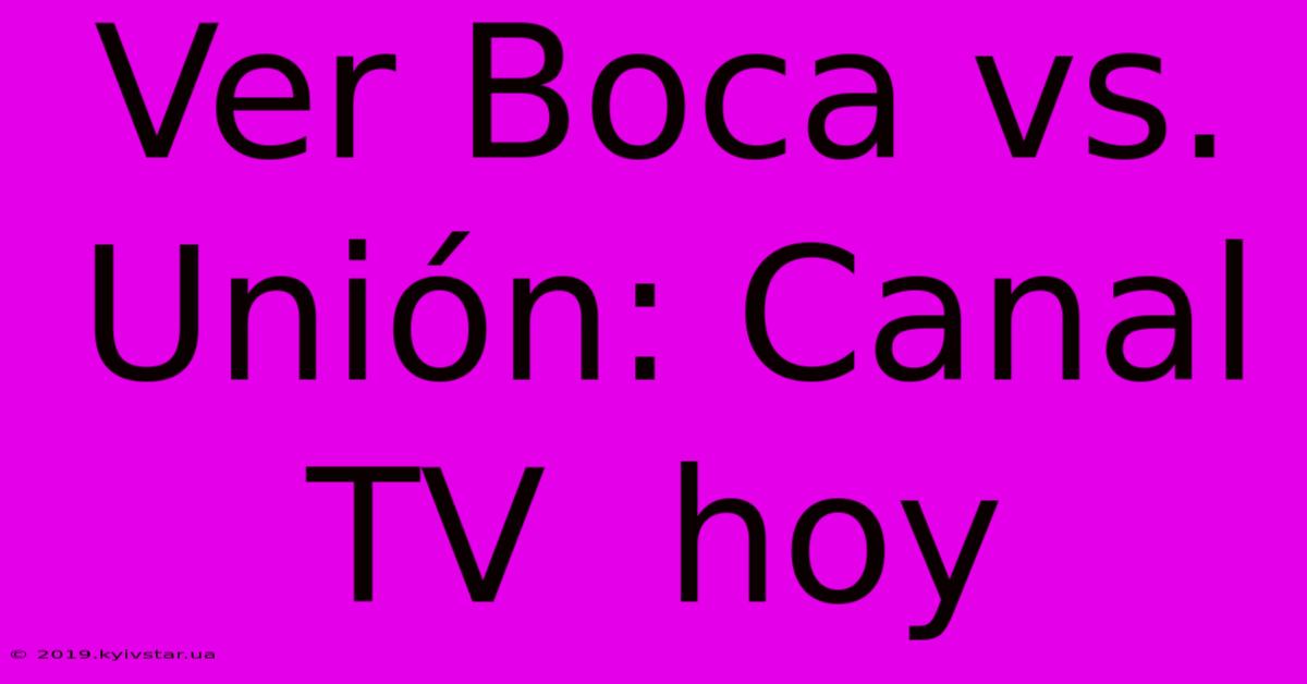 Ver Boca Vs. Unión: Canal TV  Hoy