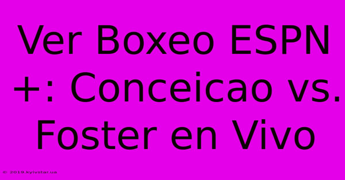 Ver Boxeo ESPN+: Conceicao Vs. Foster En Vivo