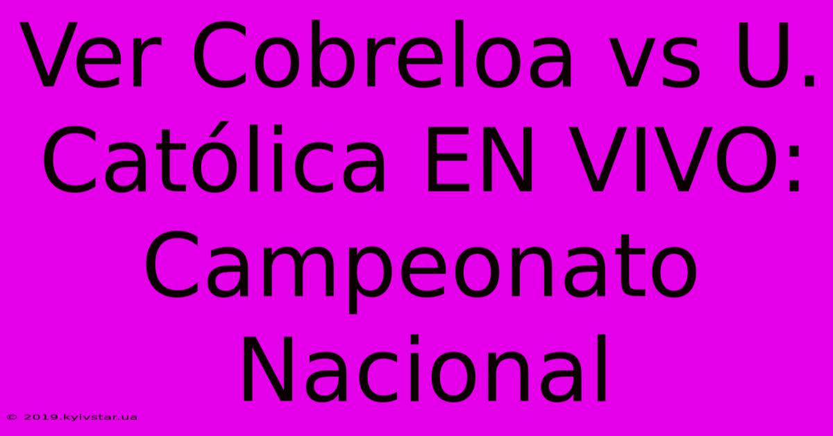 Ver Cobreloa Vs U. Católica EN VIVO: Campeonato Nacional 