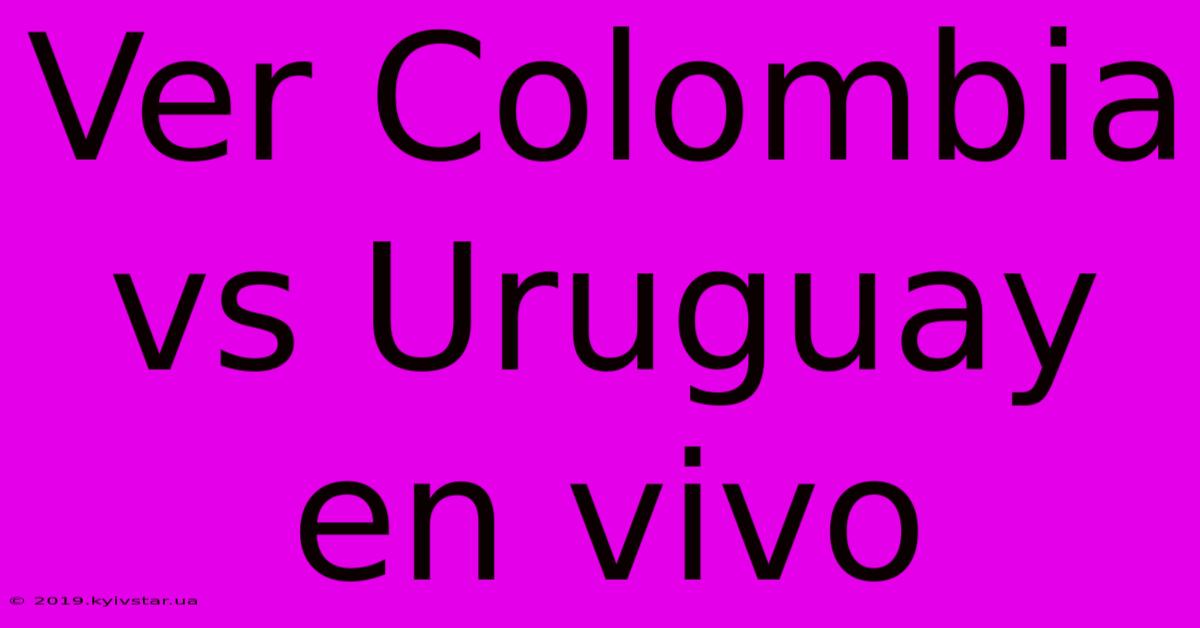 Ver Colombia Vs Uruguay En Vivo