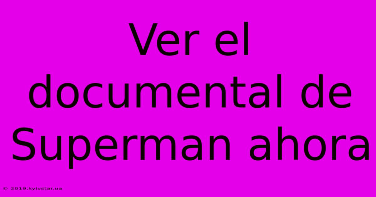 Ver El Documental De Superman Ahora