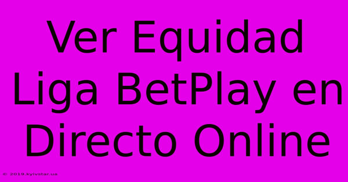 Ver Equidad Liga BetPlay En Directo Online