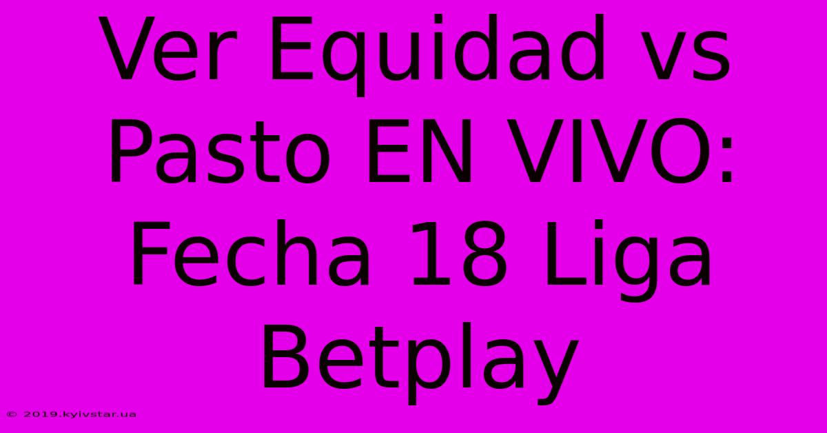 Ver Equidad Vs Pasto EN VIVO: Fecha 18 Liga Betplay