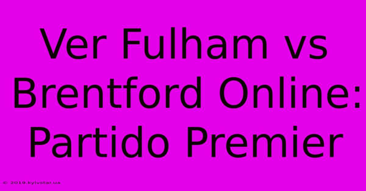 Ver Fulham Vs Brentford Online: Partido Premier