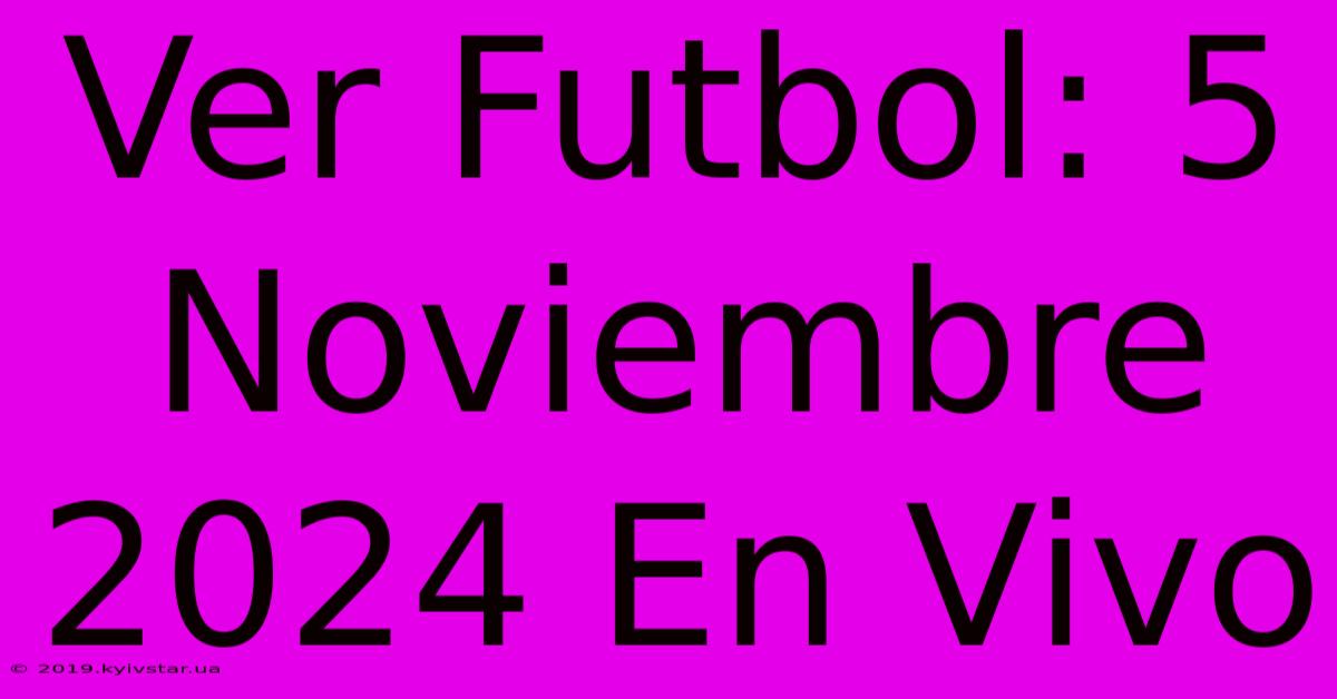 Ver Futbol: 5 Noviembre 2024 En Vivo 