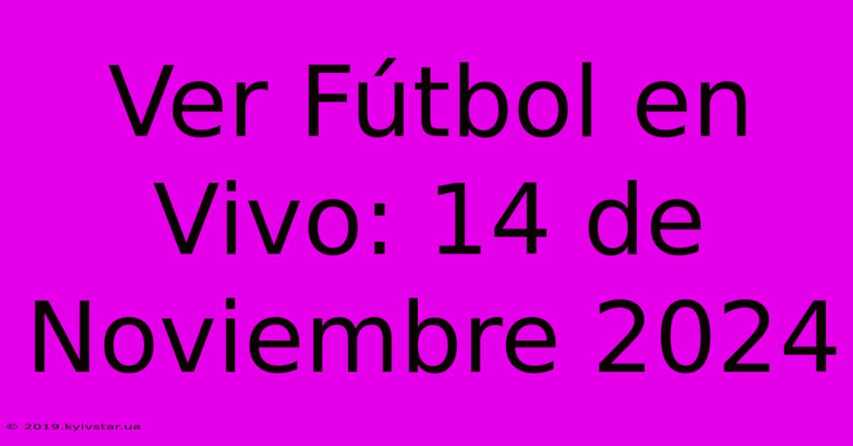 Ver Fútbol En Vivo: 14 De Noviembre 2024 