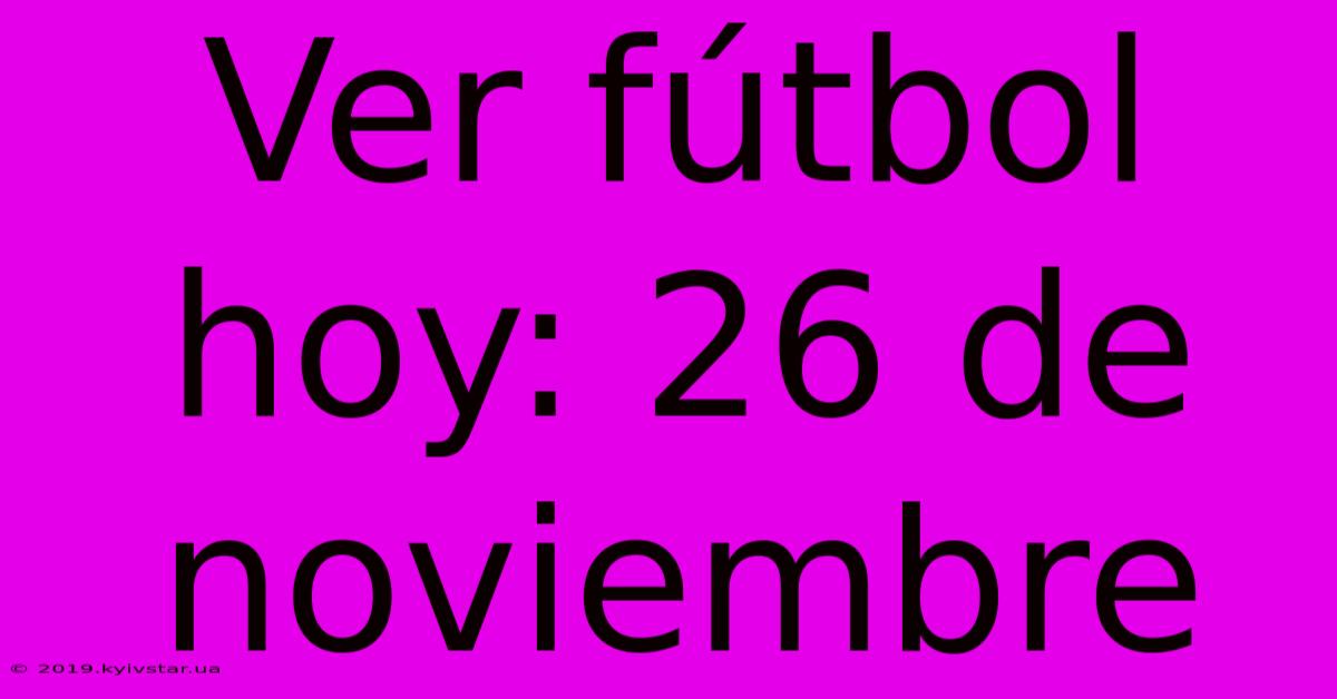 Ver Fútbol Hoy: 26 De Noviembre