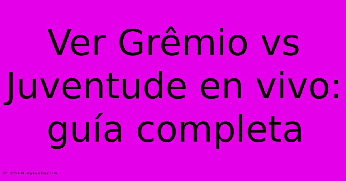 Ver Grêmio Vs Juventude En Vivo: Guía Completa