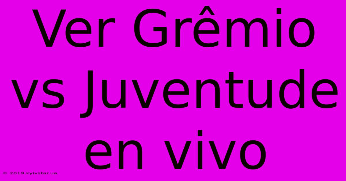 Ver Grêmio Vs Juventude En Vivo