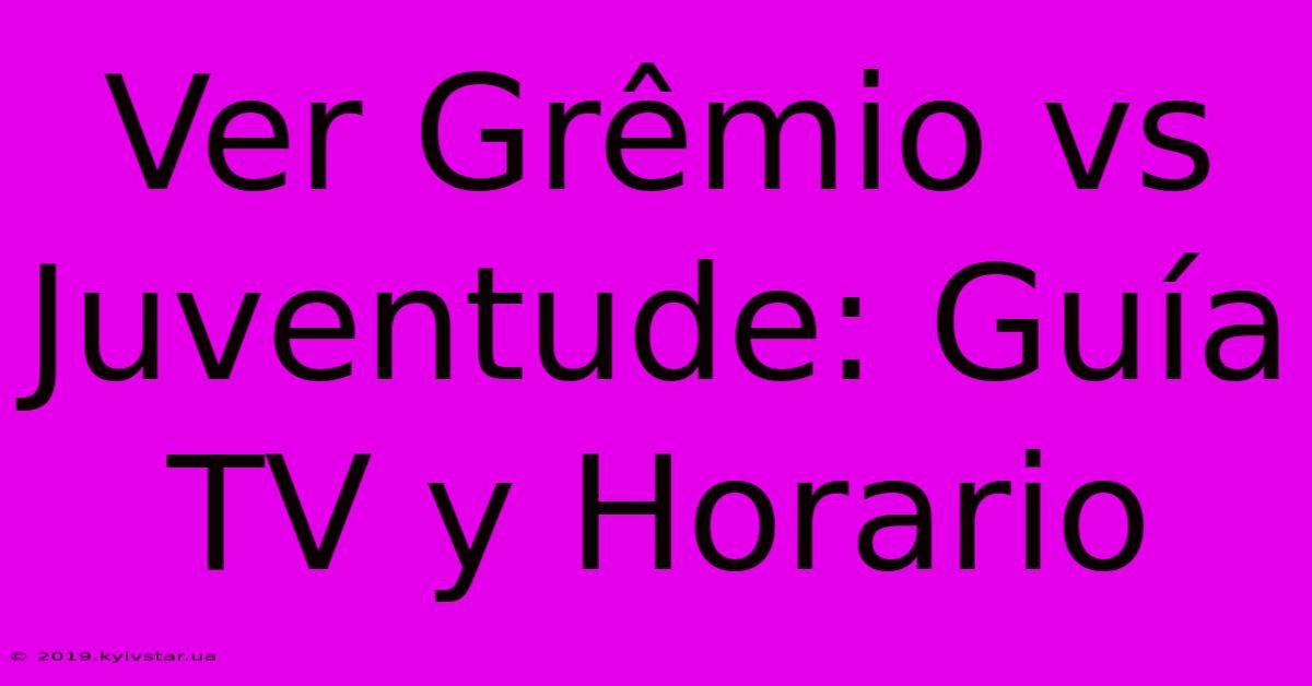 Ver Grêmio Vs Juventude: Guía TV Y Horario