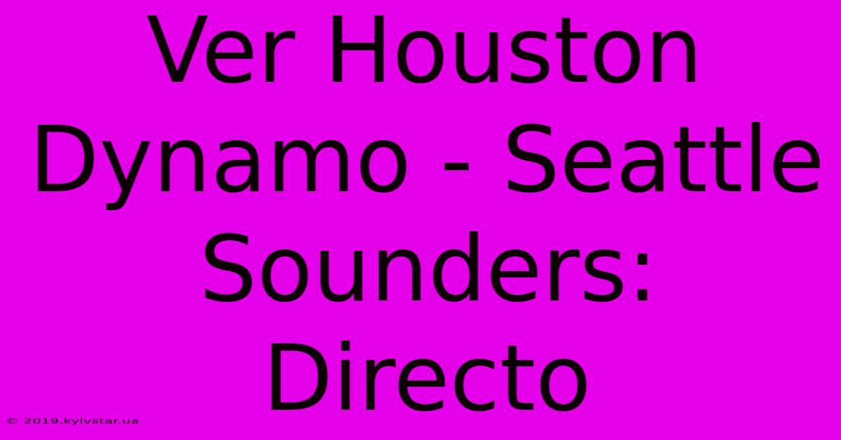 Ver Houston Dynamo - Seattle Sounders: Directo