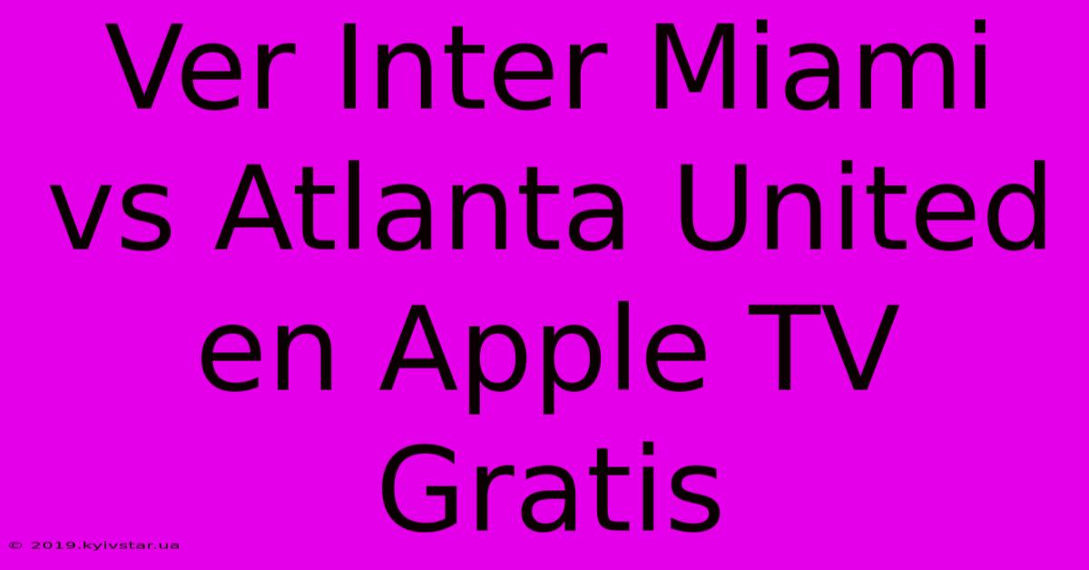 Ver Inter Miami Vs Atlanta United En Apple TV Gratis