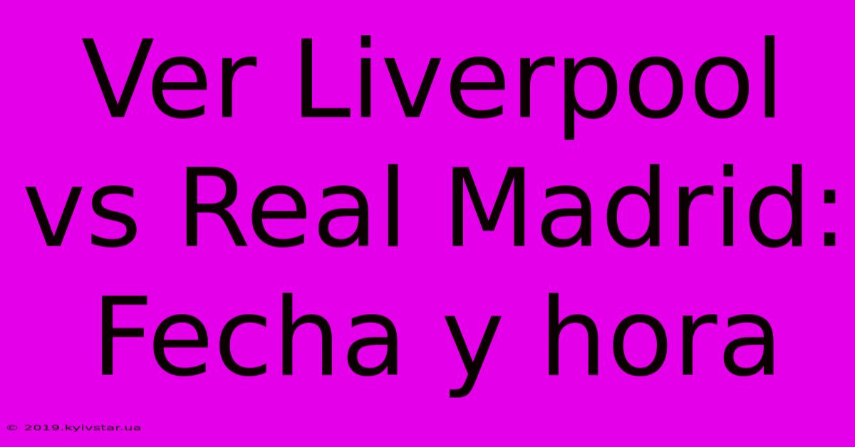 Ver Liverpool Vs Real Madrid:  Fecha Y Hora