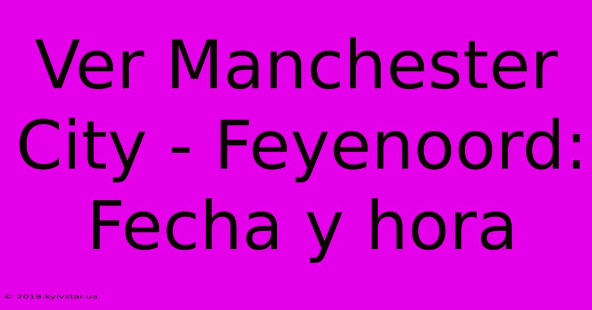 Ver Manchester City - Feyenoord: Fecha Y Hora