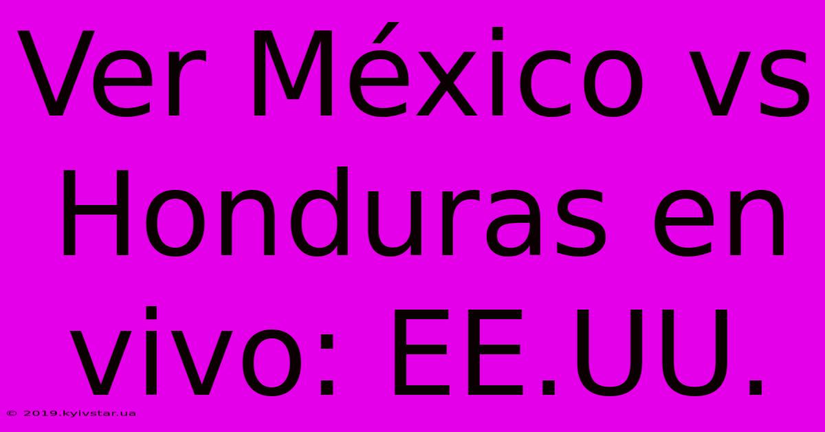 Ver México Vs Honduras En Vivo: EE.UU.