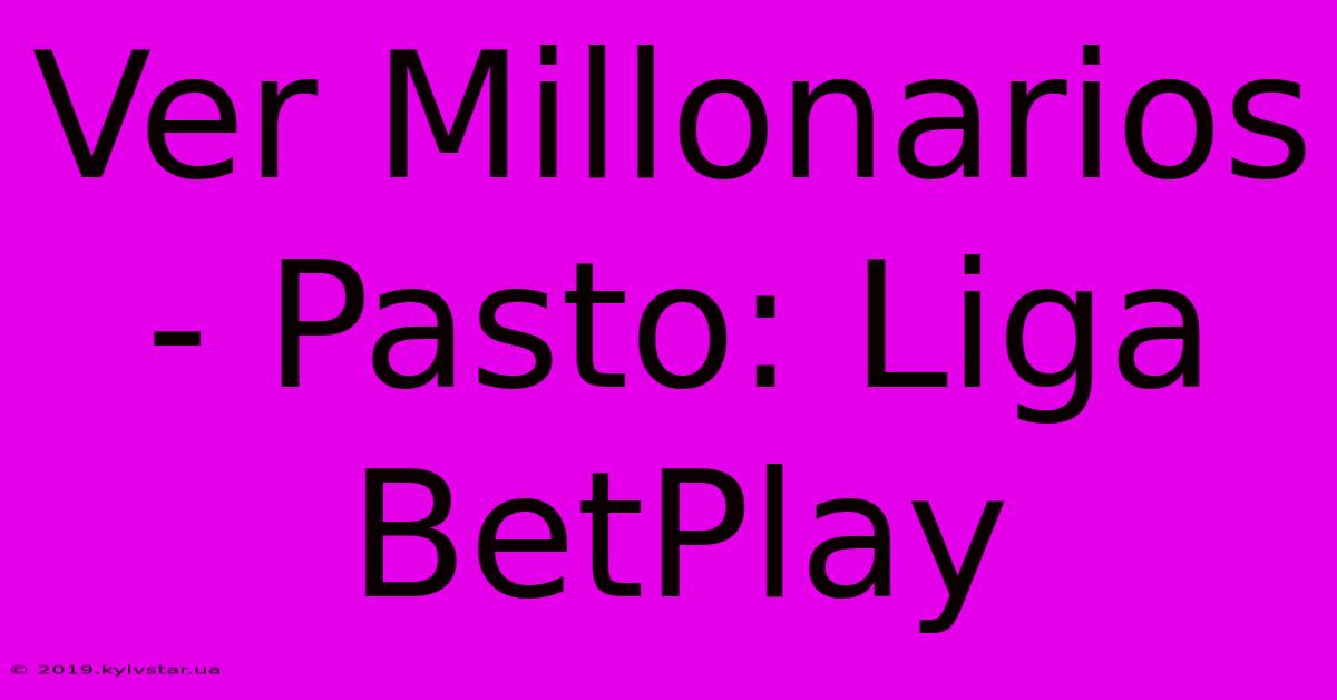 Ver Millonarios - Pasto: Liga BetPlay