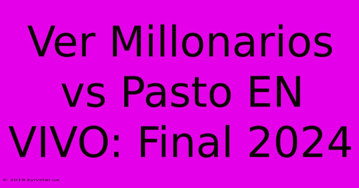 Ver Millonarios Vs Pasto EN VIVO: Final 2024