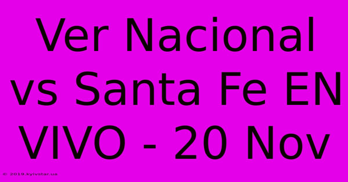 Ver Nacional Vs Santa Fe EN VIVO - 20 Nov