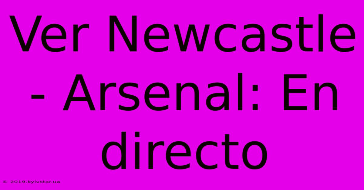 Ver Newcastle - Arsenal: En Directo