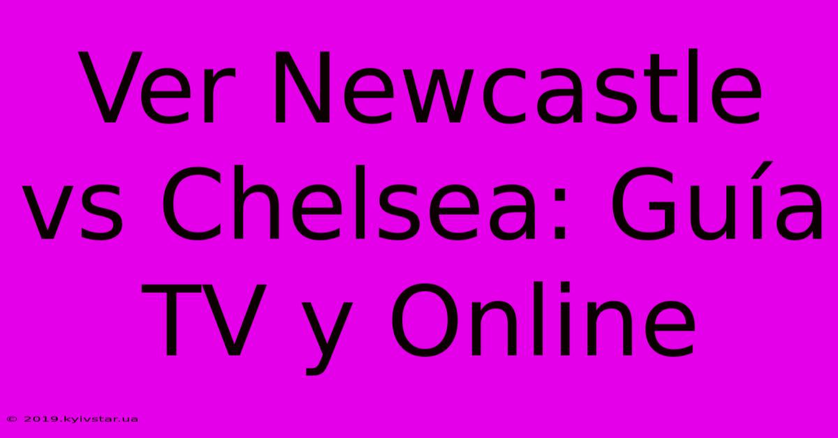 Ver Newcastle Vs Chelsea: Guía TV Y Online